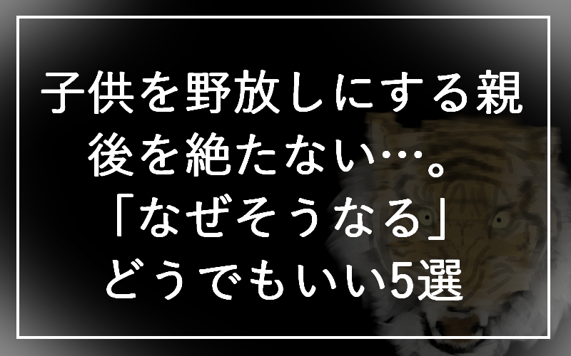 子供を野放しにする親が後を絶たない…。「なぜそうなる」どうでもいい5選